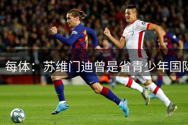 每体：苏维门迪曾是省青少年国际象棋冠军，但他最终选择了踢球