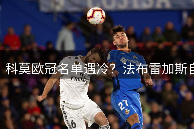 科莫欧冠名单遇冷？法布雷加斯自曝青训短板致阵容缩水