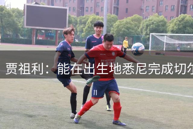 贾祖利：能在出生地悉尼完成切尔西首秀像命中注定，这令人自豪