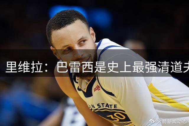 里维拉：巴雷西是史上最强清道夫，他是后卫中的里维拉