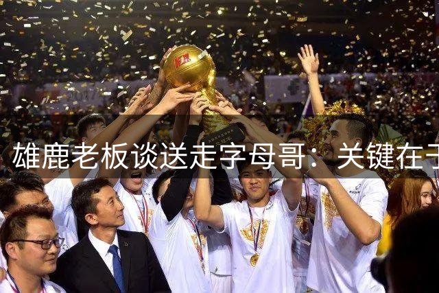 雄鹿老板谈送走字母哥：关键在于你能得到什么 球队需要年轻化