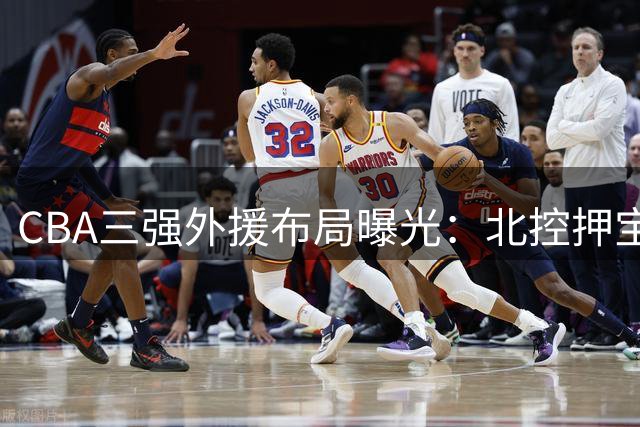 CBA三强外援布局曝光：北控押宝贾尔斯 同曦补强后场 首钢锁定锋线摇摆人